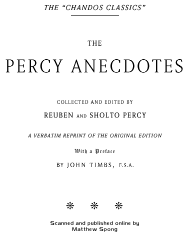 THE PERCY ANECDOTES  Collected and edited by REUBEN and SHOLTO PERCY
A VERBATIM REPRINT OF THE ORIGINAL EDITION LONDON AND NEW YORK
FREDERICK WARNE AND Co.